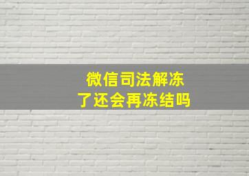 微信司法解冻了还会再冻结吗