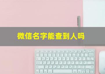 微信名字能查到人吗