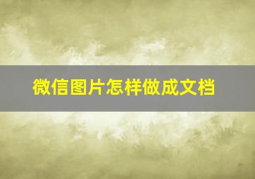 微信图片怎样做成文档