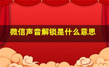 微信声音解锁是什么意思