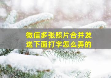 微信多张照片合并发送下面打字怎么弄的