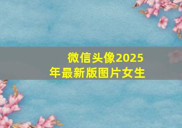 微信头像2025年最新版图片女生