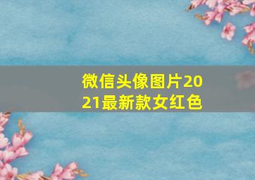 微信头像图片2021最新款女红色