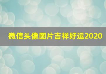 微信头像图片吉祥好运2020