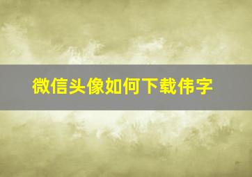 微信头像如何下载伟字