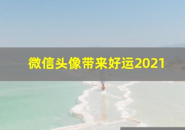 微信头像带来好运2021