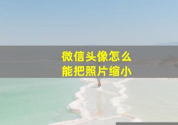 微信头像怎么能把照片缩小