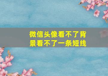 微信头像看不了背景看不了一条短线