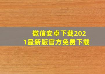 微信安卓下载2021最新版官方免费下载