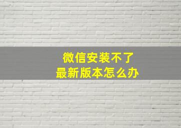 微信安装不了最新版本怎么办