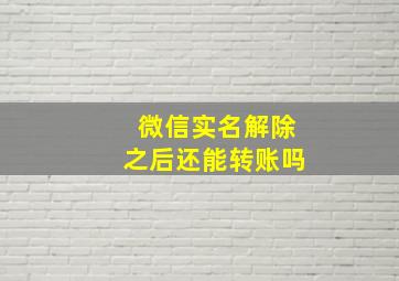 微信实名解除之后还能转账吗