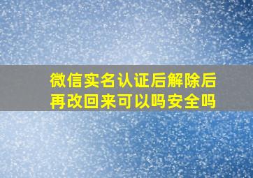 微信实名认证后解除后再改回来可以吗安全吗