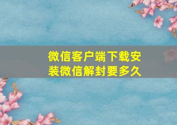 微信客户端下载安装微信解封要多久