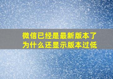 微信已经是最新版本了为什么还显示版本过低