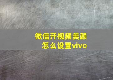 微信开视频美颜怎么设置vivo