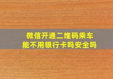 微信开通二维码乘车能不用银行卡吗安全吗