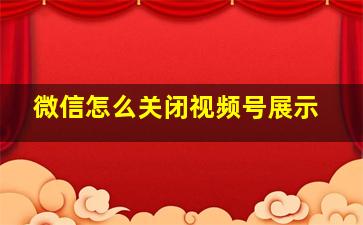 微信怎么关闭视频号展示