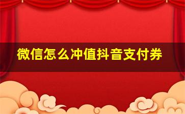 微信怎么冲值抖音支付券