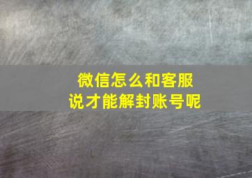 微信怎么和客服说才能解封账号呢