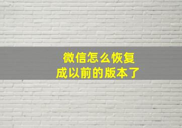 微信怎么恢复成以前的版本了