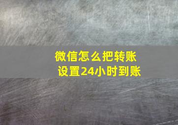 微信怎么把转账设置24小时到账