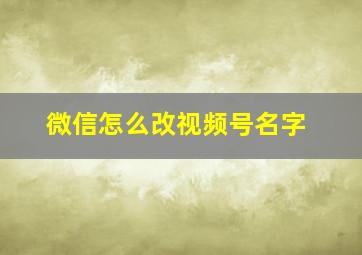 微信怎么改视频号名字