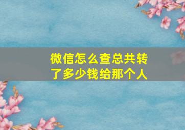 微信怎么查总共转了多少钱给那个人