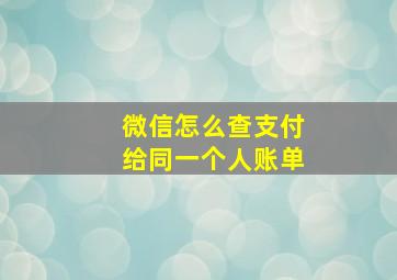 微信怎么查支付给同一个人账单