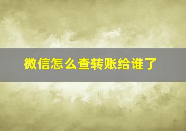 微信怎么查转账给谁了