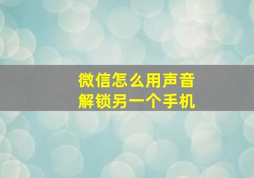 微信怎么用声音解锁另一个手机