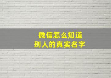 微信怎么知道别人的真实名字