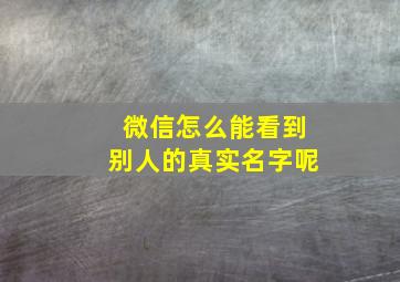 微信怎么能看到别人的真实名字呢