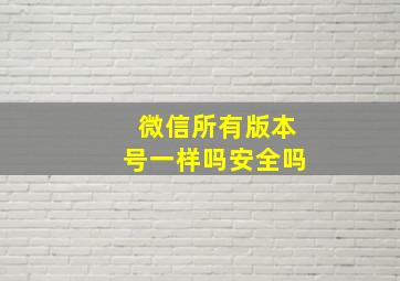 微信所有版本号一样吗安全吗