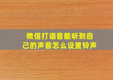 微信打语音能听到自己的声音怎么设置铃声