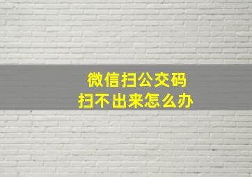 微信扫公交码扫不出来怎么办