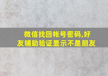 微信找回帐号密码,好友辅助验证显示不是朋友