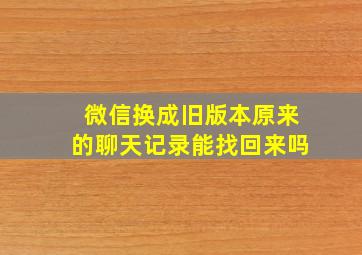 微信换成旧版本原来的聊天记录能找回来吗