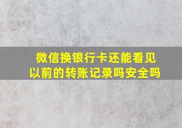 微信换银行卡还能看见以前的转账记录吗安全吗