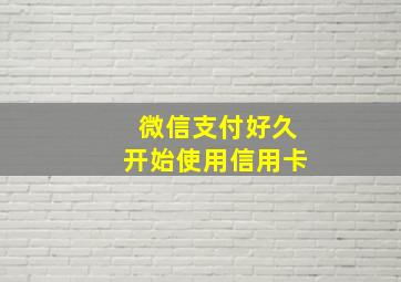 微信支付好久开始使用信用卡