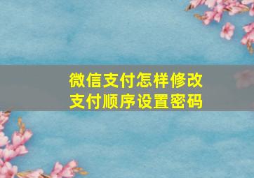 微信支付怎样修改支付顺序设置密码