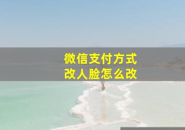 微信支付方式改人脸怎么改