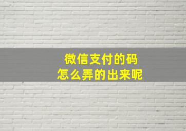 微信支付的码怎么弄的出来呢