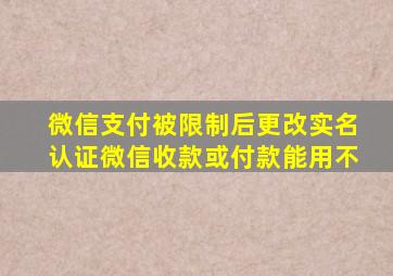 微信支付被限制后更改实名认证微信收款或付款能用不