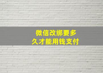 微信改绑要多久才能用钱支付