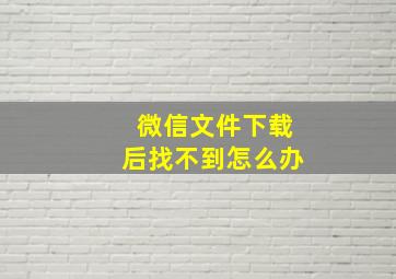 微信文件下载后找不到怎么办