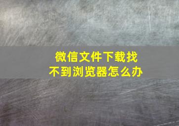 微信文件下载找不到浏览器怎么办