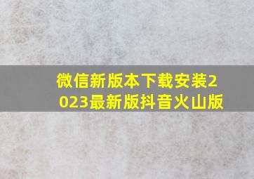 微信新版本下载安装2023最新版抖音火山版