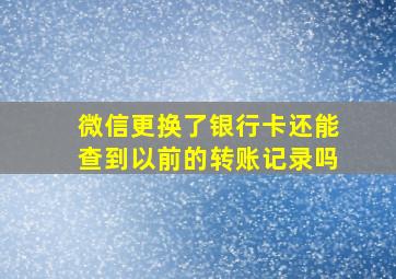 微信更换了银行卡还能查到以前的转账记录吗