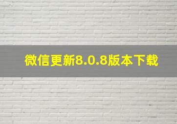 微信更新8.0.8版本下载