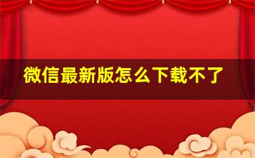 微信最新版怎么下载不了